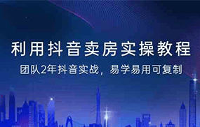 利用抖音卖房实操教程，团队2年抖音实战，易学易用可复制