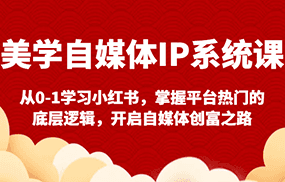 美学自媒体IP系统课-从0-1学习小红书，掌握平台热门的底层逻辑，开启自媒体创富之路