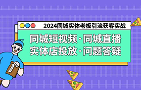 2024同城实体老板引流获客实操同城短视频·同城直播·实体店投放·问题答疑