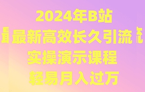 2024年B站最新高效长久引流法 实操演示课程 轻易月入过万