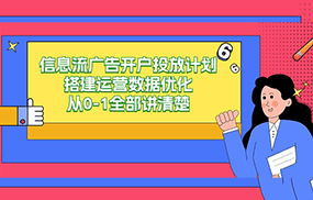 信息流广告开户投放计划搭建运营数据优化，从0-1全部讲清楚