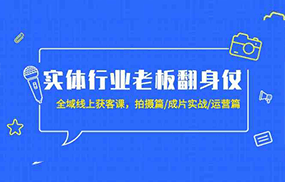 实体行业老板翻身仗：全域线上获客课，拍摄篇/成片实战/运营篇