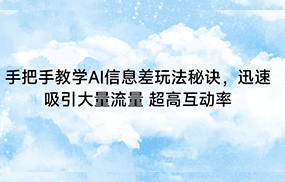 手把手教学AI信息差玩法秘诀，迅速吸引大量流量 超高互动率