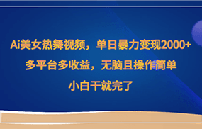 Ai美女热舞视频，单日暴力变现2000+，多平台多收益，无脑且操作简单，小白干就完了