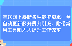 互联网上最新各种截流脚本，全自动更新多开暴力引流，附带常用工具箱大大提升工作效率