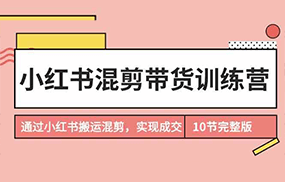 小红书混剪带货训练营，通过小红书搬运混剪实现成交