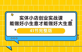 实体小店创业实战课，能做好小生意才能做好大生意-41节完整版