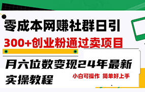 零成本网赚群日引300+创业粉，卖项目月六位数变现，门槛低好上手！24年最新方法