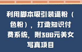 利用脚本吸引装逼粉（色粉），打造知识付费系统，附388元美女写真项目