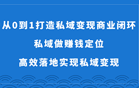 从0到1打造私域变现商业闭环-私域做赚钱定位，高效落地实现私域变现