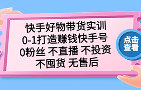 快手好物带货实训：0-1打造赚钱快手号 0粉丝 不直播 不投资 不囤货 无售后