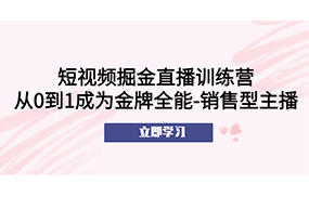 短视频掘金直播训练营：从0到1成为金牌全能-销售型主播