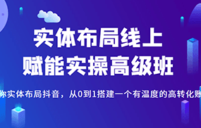 实体布局线上赋能实操高级班，教你实体布局抖音，从0到1搭建一个有温度的高转化账号