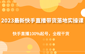 最新快手直播带货落地实操课，快手直播100%起号，全程干货