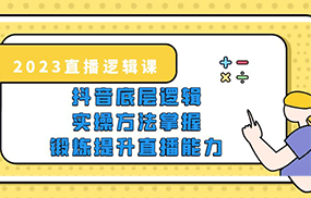 直播·逻辑课，抖音底层逻辑+实操方法掌握，锻炼提升直播能力