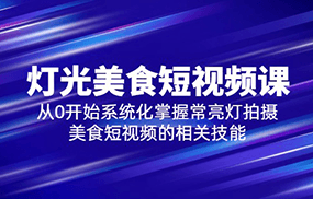 2023灯光-美食短视频课，从0开始系统化掌握常亮灯拍摄美食短视频的相关技能