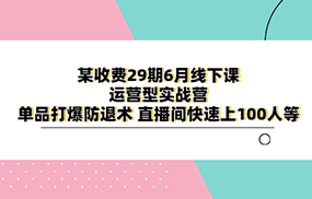 某收费29期6月线下课-运营型实战营 单品打爆防退术 直播间快速上100人等