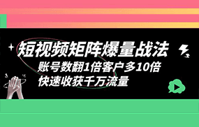 短视频-矩阵爆量战法，账号数翻1倍客户多10倍，快速收获千万流量