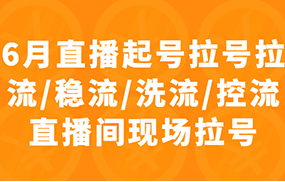 6月直播起号拉号拉流/稳流/洗流/控流直播间现场拉号，4小时时长课程