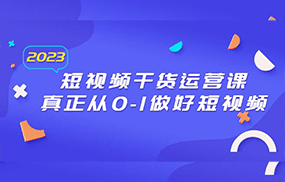 2023短视频干货·运营课，真正从0-1做好短视频