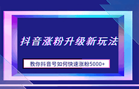 抖音涨粉升级新玩法，教你抖音号如何快速涨粉5000+