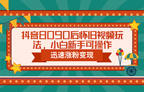 抖音8090后怀旧视频玩法，小白新手可操作，迅速涨粉变现