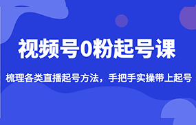 视频号0粉起号课，梳理各类直播起号方法，手把手实操带上起号