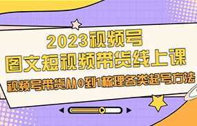 2023视频号-图文短视频带货线上课，视频号带货从0到1梳理各类起号方法