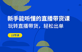 新手能听懂的直播带货课：玩转直播带货，轻松出单