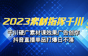 2023素材 指挥千川，千川硬广素材课效果广告创作，抖音直播单品打爆日不落