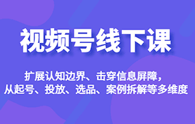 视频号线下课，扩展认知边界、击穿信息屏障，从起号、投放、选品、案例拆解等多维度