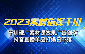 2023素材 指挥千川，千川硬广素材课效果广告创作，抖音直播单品打爆日不落