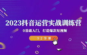 2023抖音运营实战训练营，0基础入门，打造爆款短视频