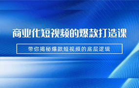 商业化短视频的爆款打造课：手把手带你揭秘爆款短视频的底层逻辑