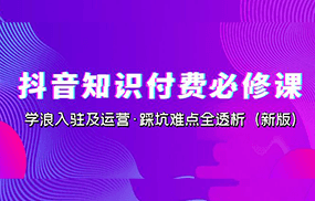 抖音知识付费·必修课，学浪入驻及运营·踩坑难点全透析