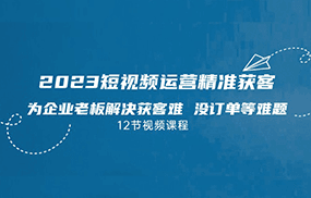 2023短视频运营精准获客，为企业老板解决获客难 没订单等难题