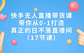 快手无人直播带货课，带你从0-1打造，真正的日不落直播间