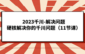 2023千川-解决问题，硬核解决你的千川问题