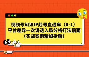 视频号-知识IP起号直通车（0-1）平台差异一次讲透入局分析打法指南