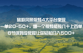 旅游风景视频4大平台变现 一单20-50+，爆一个视频能接几十上百单 6节保姆级教程