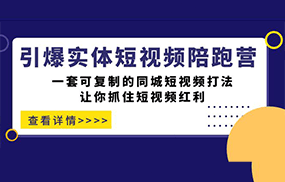 引爆实体-短视频陪跑营，一套可复制的同城短视频打法，让你抓住短视频红利