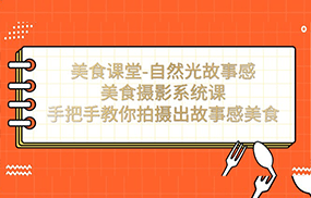 美食课堂-自然光故事感美食摄影系统课：手把手教你拍摄出故事感美食