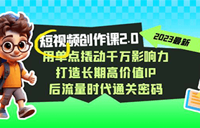 视频创作课2.0，用单点撬动千万影响力，打造长期高价值IP 后流量时代通关密码