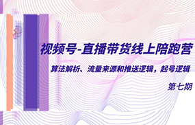 视频号-直播带货线上陪跑营第7期：算法解析、流量来源和推送逻辑，起号逻辑