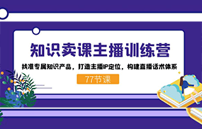 知识卖课主播训练营：找准专属知识产品，打造主播IP定位，构建直播话术体系