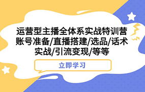 运营型主播全体系实战特训营 账号准备/直播搭建/选品/话术实战/引流变现/等