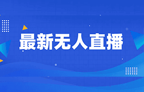 最新无人直播教程，手把手教你做无人直播，小白轻松入门