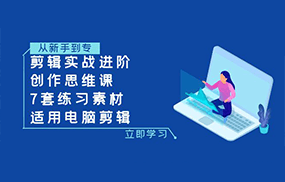 剪辑实战进阶+创作思维课+7套练习素材-适用电脑剪辑