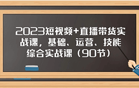 2023短视频+直播带货实战课，基础、运营、技能综合实操课