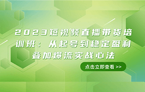 2023短视频直播带货培训班：从起号到稳定盈利叠加爆流实战心法